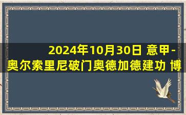 2024年10月30日 意甲-奥尔索里尼破门奥德加德建功 博洛尼亚客场2-0卡利亚里